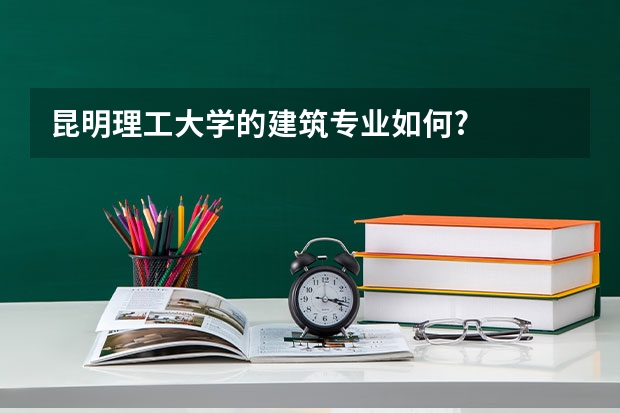 昆明理工大学的建筑专业如何?