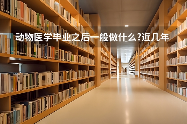 动物医学毕业之后一般做什么?近几年的就业和收入怎么样