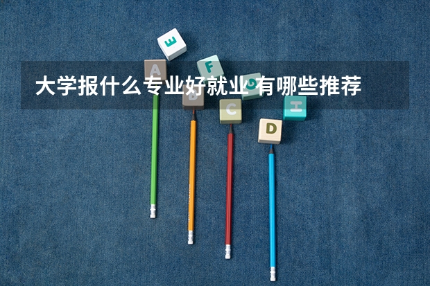 大学报什么专业好就业 有哪些推荐