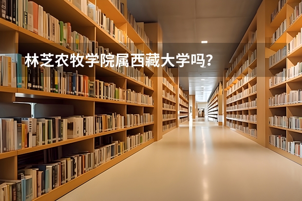 林芝农牧学院属西藏大学吗？