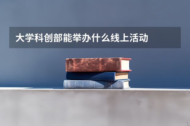 大学科创部能举办什么线上活动