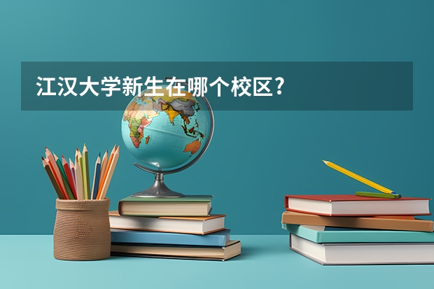 江汉大学新生在哪个校区?