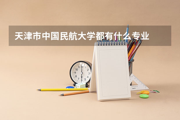 天津市中国民航大学都有什么专业