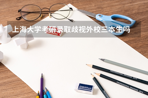 上海大学考研录取歧视外校三本生吗