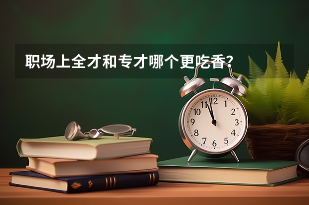 职场上全才和专才哪个更吃香?