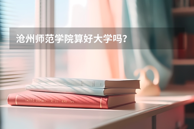 沧州师范学院算好大学吗？