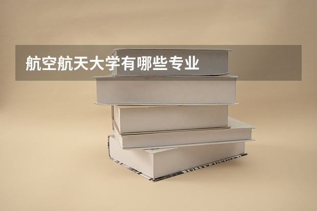 航空航天大学有哪些专业