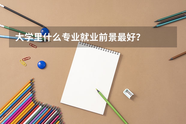 大学里什么专业就业前景最好？