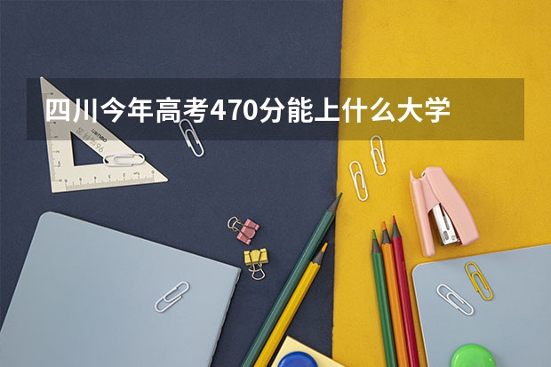 四川今年高考470分能上什么大学