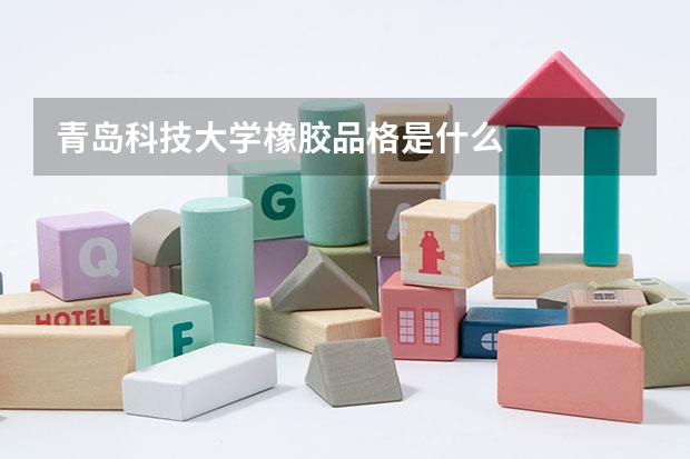 青岛科技大学橡胶品格是什么
