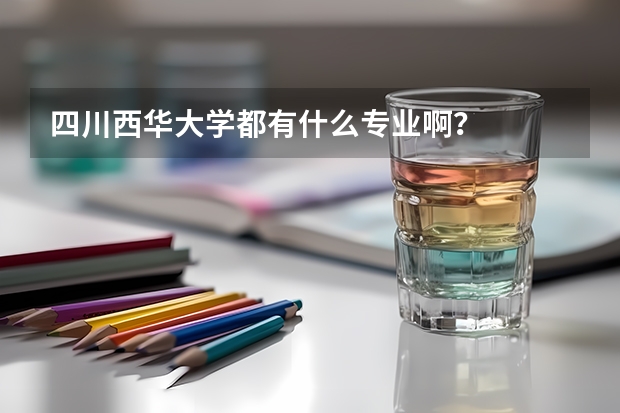 四川西华大学都有什么专业啊?