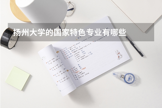 扬州大学的国家特色专业有哪些