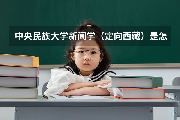 中央民族大学新闻学(定向西藏)是怎么回事?