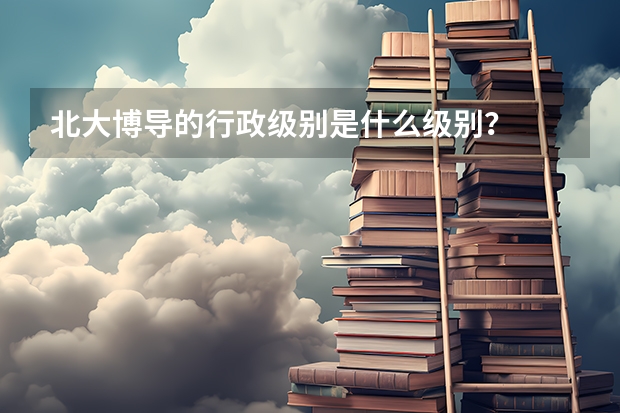 北大博导的行政级别是什么级别?