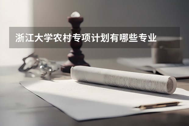 浙江大学农村专项计划有哪些专业