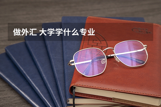 做外汇 大学学什么专业