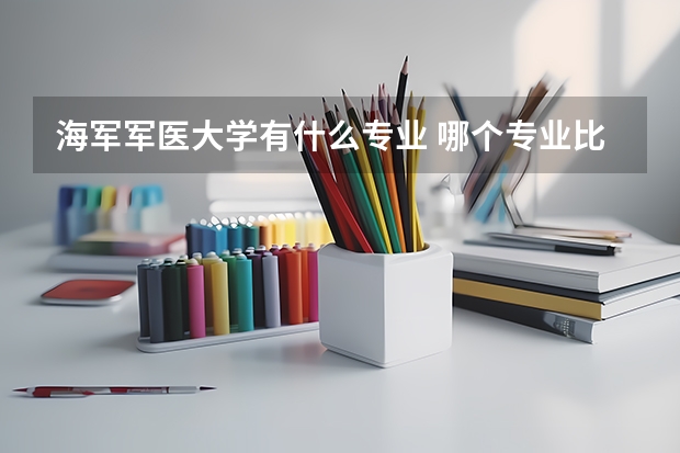 海军军医大学有什么专业 哪个专业比较好