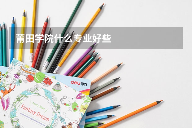 莆田学院什么专业好些