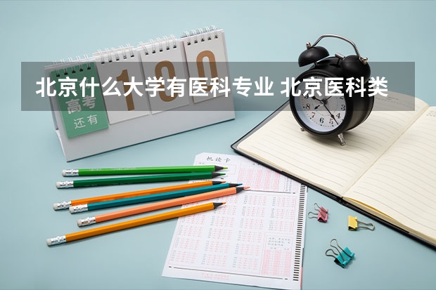 北京什么大学有医科专业 北京医科类大学录取分数线