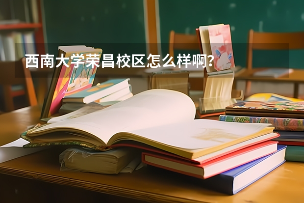 西南大学荣昌校区怎么样啊？