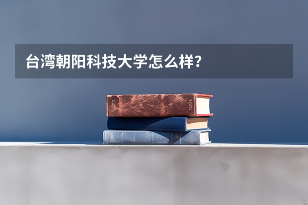 台湾朝阳科技大学怎么样?