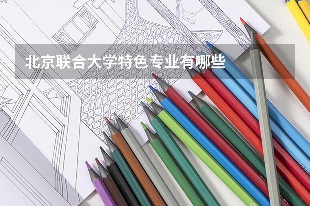 北京联合大学特色专业有哪些