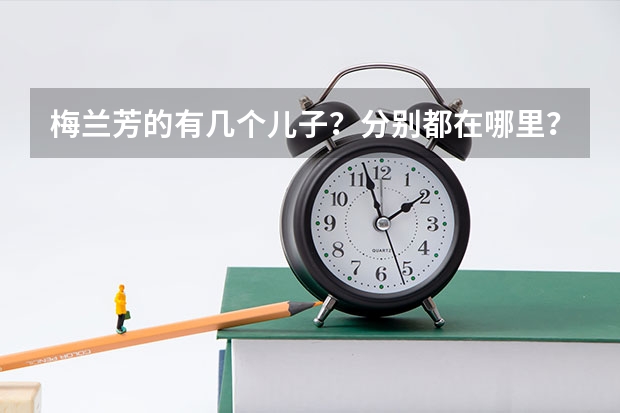 梅兰芳的有几个儿子？分别都在哪里？干什么工作？