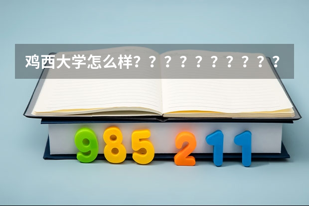 鸡西大学怎么样？？？？？？？？？？？？？