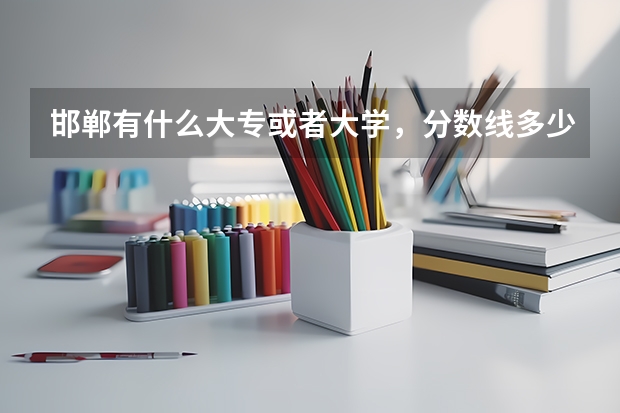 邯郸有什么大专或者大学,分数线多少?招不招宁夏的学生?