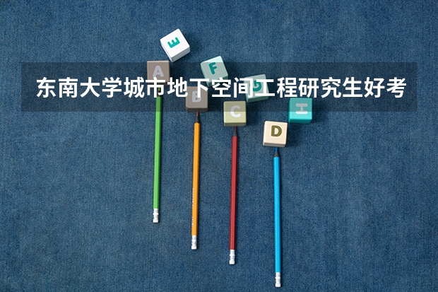 东南大学城市地下空间工程研究生好考吗