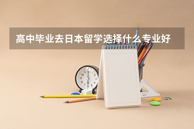 高中毕业去日本留学选择什么专业好