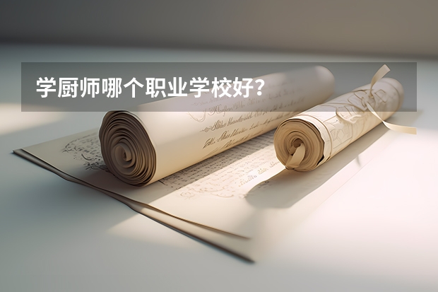学厨师哪个职业学校好？