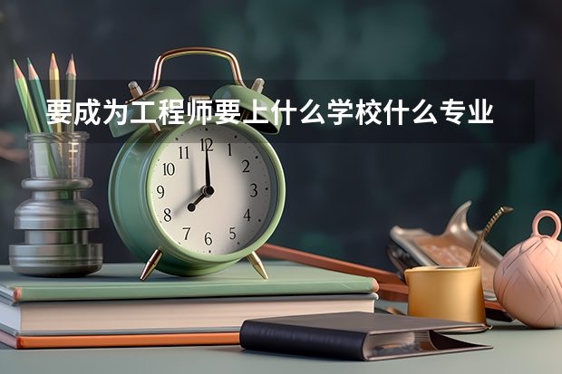 要成为工程师要上什么学校什么专业