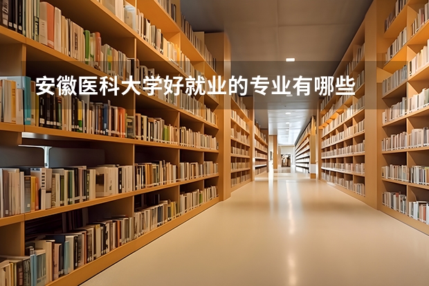 安徽医科大学好就业的专业有哪些