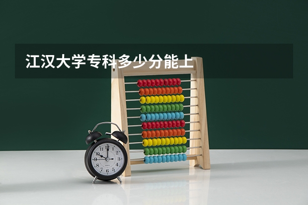 江汉大学专科多少分能上