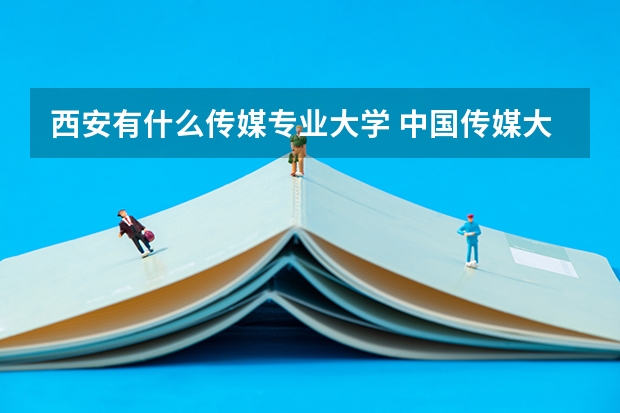 西安有什么传媒专业大学 中国传媒大学和西安交通大学对比