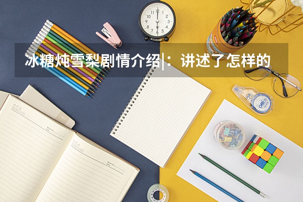 冰糖炖雪梨剧情介绍|：讲述了怎样的故事 ，看点有哪些