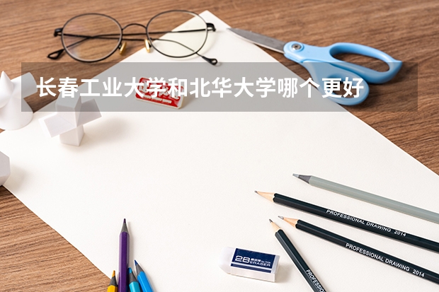 长春工业大学和北华大学哪个更好