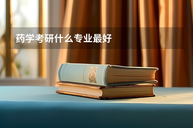 药学考研什么专业最好
