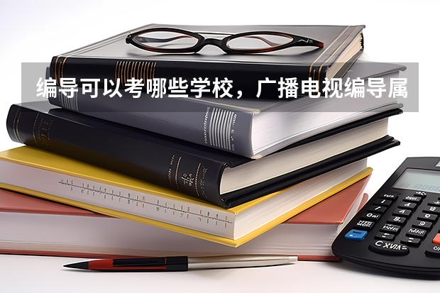 编导可以考哪些学校，广播电视编导属于什么类专业