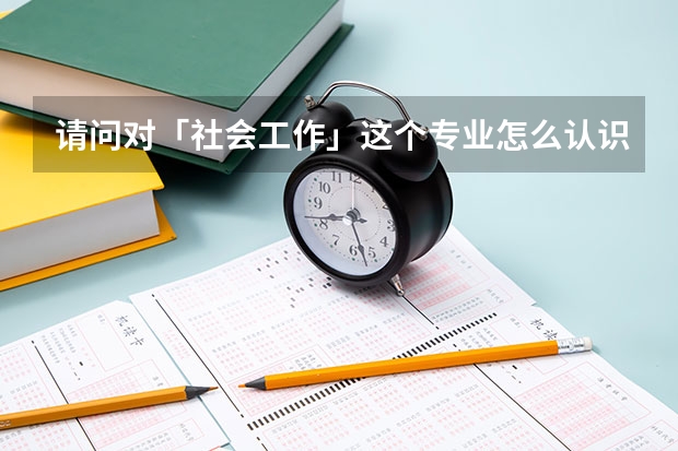 请问对「社会工作」这个专业怎么认识？