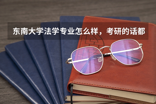 东南大学法学专业怎么样，考研的话都有哪些研究方向？