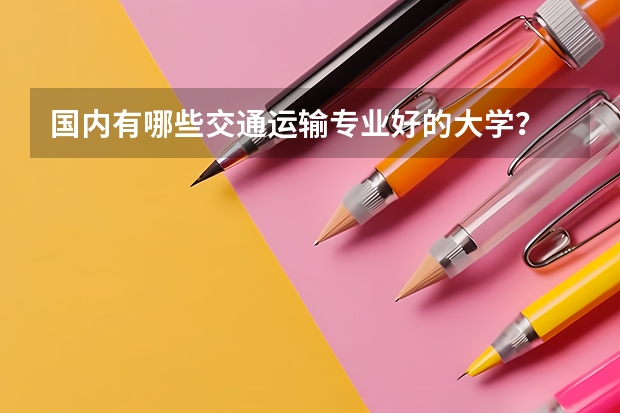 国内有哪些交通运输专业好的大学？