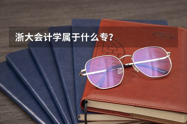 浙大会计学属于什么专？