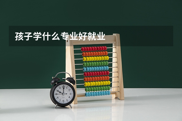孩子学什么专业好就业