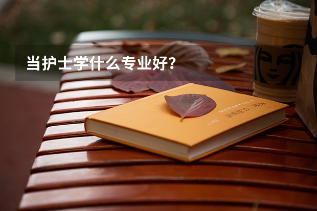 当护士学什么专业好？