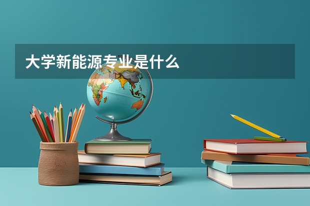 大学新能源专业是什么