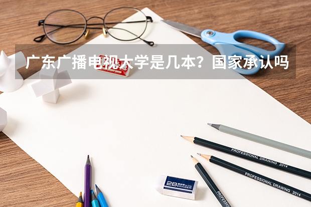 广东广播电视大学是几本？国家承认吗？