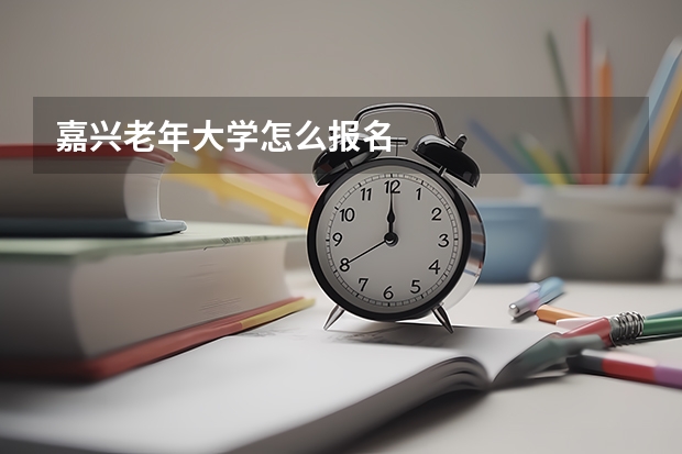 嘉兴老年大学怎么报名