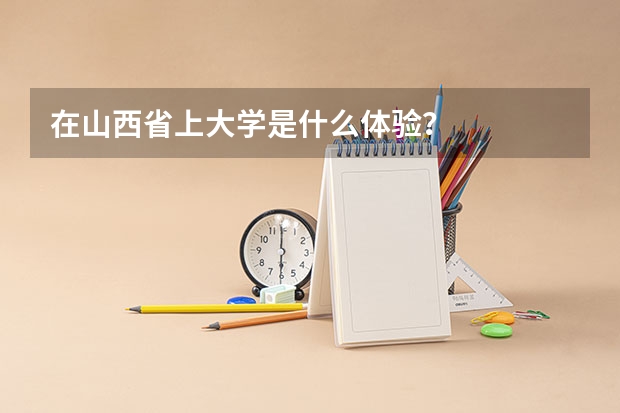 在山西省上大学是什么体验？